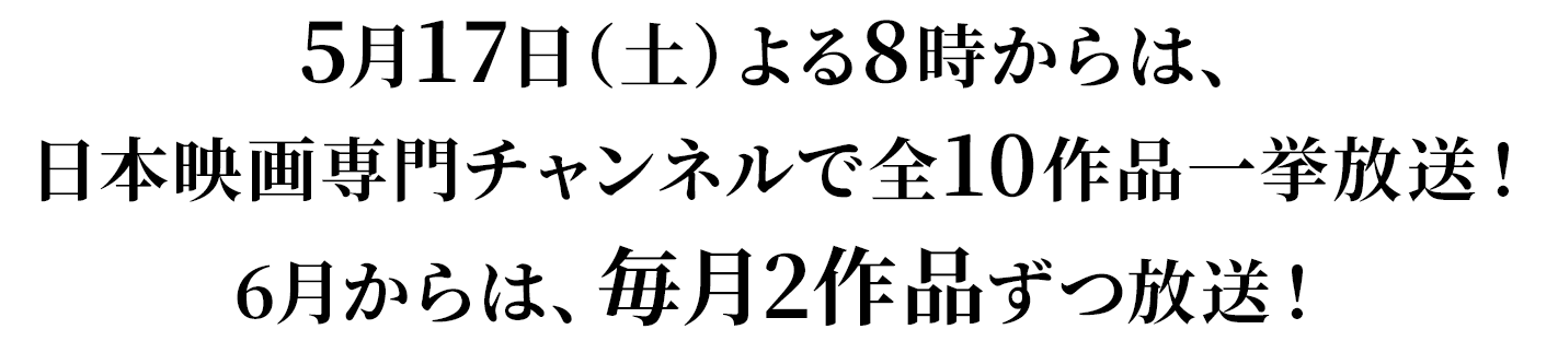 5月17日（土）よる8時からは、日本映画専門チャンネルで全10作品一挙放送！6月からは、毎月2作品ずつ放送！